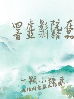 四虎影院在线观看亚洲精品