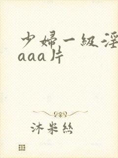 少妇一级淫aaaaa片