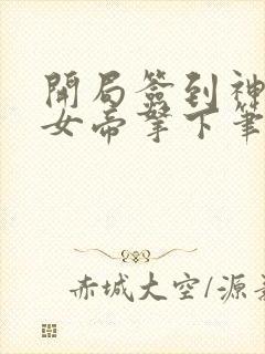 开局签到神体被女帝拿下笔趣阁