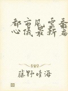 都市风云乔梁叶心仪最新篇章