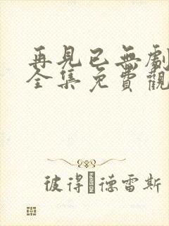 再见已无剧中人全集免费观看