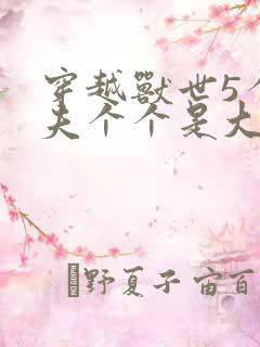 穿越兽世5个兽夫个个是大佬小说