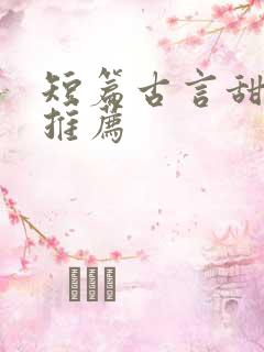 短篇古言甜宠文推荐