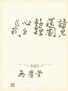 《心动还请告诉我》短剧免费观看