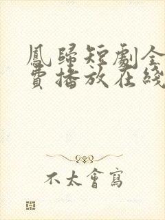 凤归短剧全集免费播放在线观看