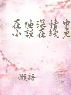 在他深情中陨落小说在线免费阅读