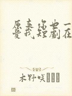 原来你也一直深爱我短剧在线观看