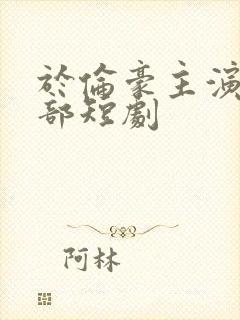 于伦豪主演的全部短剧