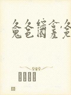 久久综合,久久鬼色国产免费av吧