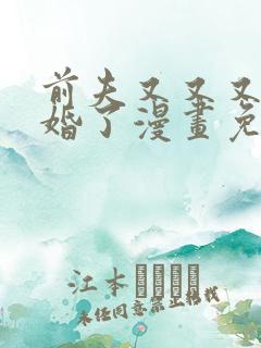 前夫又又又想复婚了漫画免费