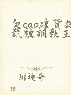 欠cao浪货总裁被调教主人高h