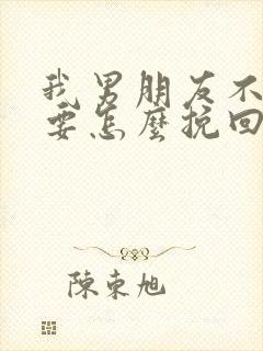 我男朋友不理我要怎么挽回