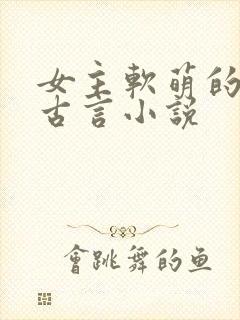 女主软萌的穿越古言小说
