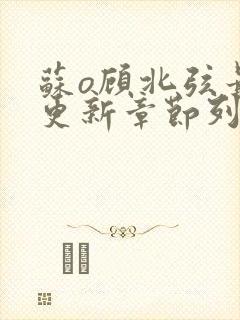 苏o顾北弦最新更新章节列表