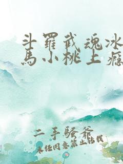 斗罗武魂冰龙王马小桃上瘾了免费阅读