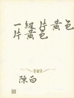 一级片黄色一级片黄色