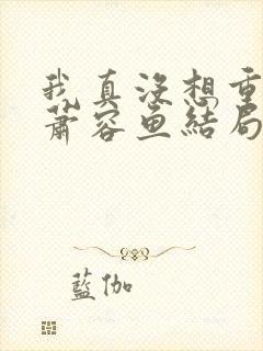 我真没想重生啊萧容鱼结局