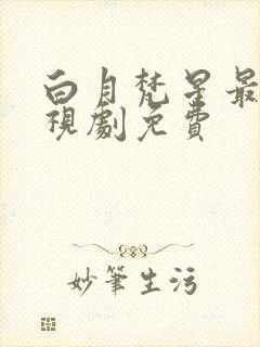 白月梵星最新电视剧免费