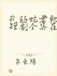 我的蛇君软又妖短剧全集在线