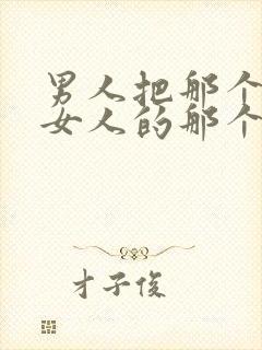 男人把那个插进女人的那个