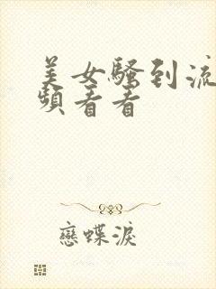 美女骚到流水视频看看