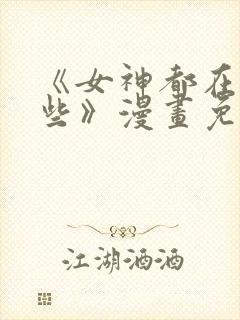 《女神都在看这些》漫画免费观看