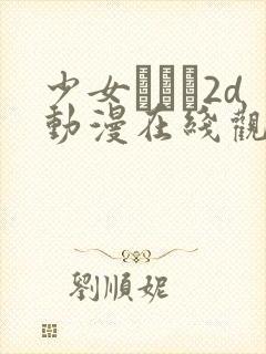 少女たちよ2d动漫在线观看