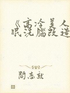 《高冷美人被催眠洗脑改造成傀儡》