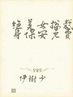 绝美女总裁的贴身保安免费版