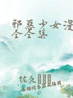 邪恶少女漫画大全全集