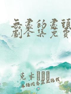 无尽的尽头电视剧全集免费观看高清