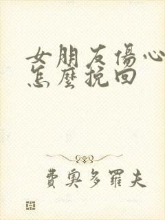 女朋友伤心分手怎么挽回