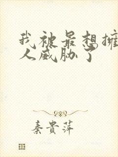 我被最想拥抱男人威胁了