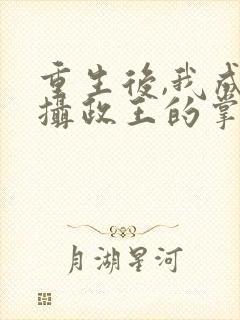 重生后,我成了摄政王的掌心宠丨