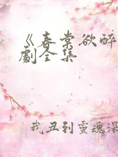 《春棠欲醉》短剧全集