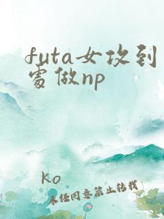 futa女攻到处做np