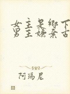 女主是乡下的 男主嫌弃古言