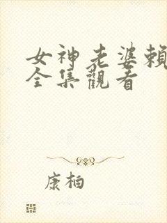 女神老婆赖上我全集观看