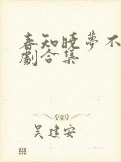 春知晓梦不觉短剧合集