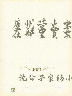 广州萤火虫漫展在哪里买票