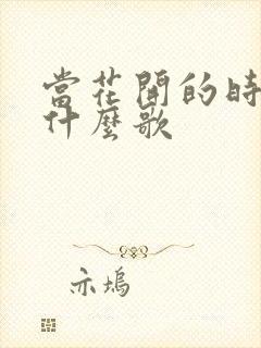 当花开的时候是什么歌