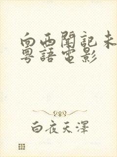 向西闻记未删版粤语电影