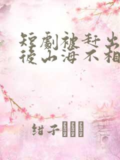 短剧被赶出家门后山海不相逢