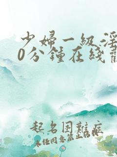 少妇一级淫片60分钟在线观看