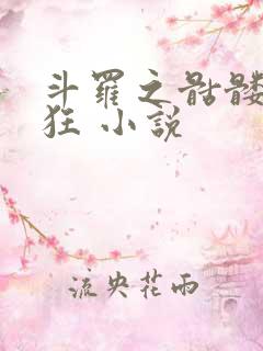 斗罗之骷髅也疯狂 小说