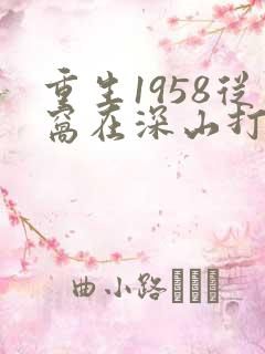 重生1958从窝在深山打猎开始txt全本下载