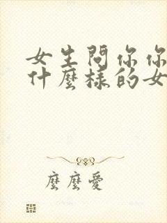 女生问你你喜欢什么样的女孩子怎么回答