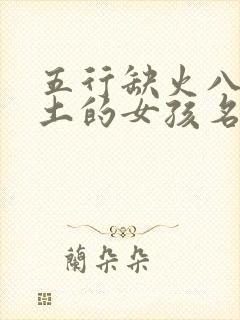 五行缺火八字喜土的女孩名字