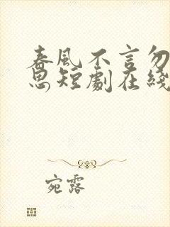 春风不言勿复相思短剧在线观看全集