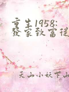 重生1958:发家致富从南锣鼓巷开始全文